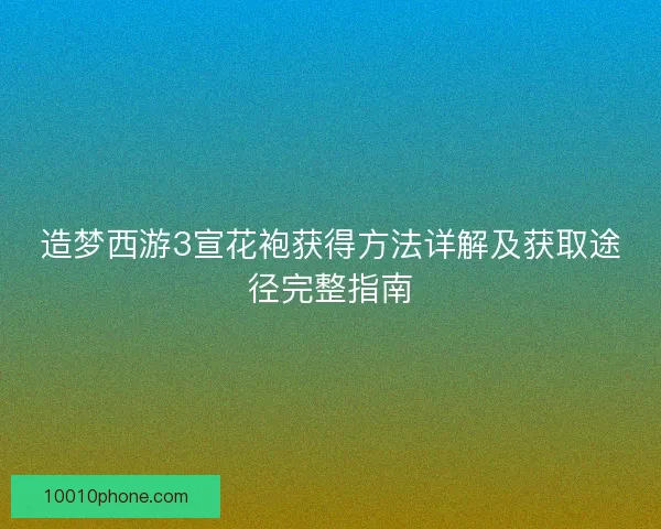 造梦西游3宣花袍获得方法详解及获取途径完整指南