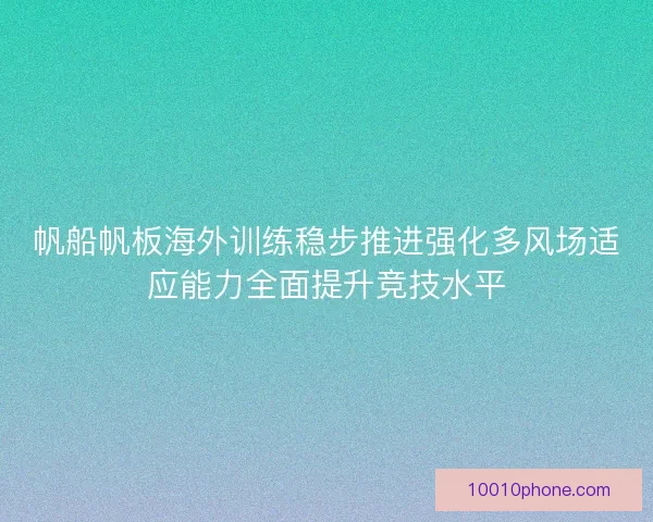 帆船帆板海外训练稳步推进强化多风场适应能力全面提升竞技水平