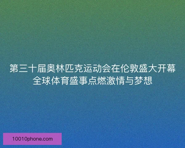 第三十届奥林匹克运动会在伦敦盛大开幕全球体育盛事点燃激情与梦想