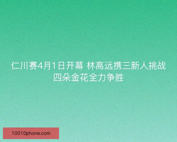 仁川赛4月1日开幕 林高远携三新人挑战四朵金花全力争胜
