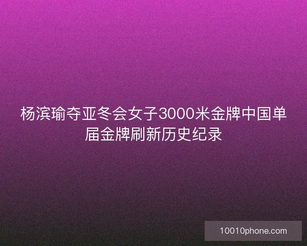 杨滨瑜夺亚冬会女子3000米金牌中国单届金牌刷新历史纪录