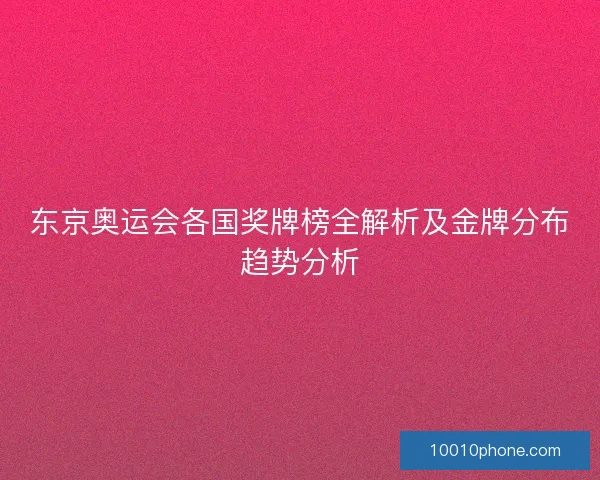 东京奥运会各国奖牌榜全解析及金牌分布趋势分析