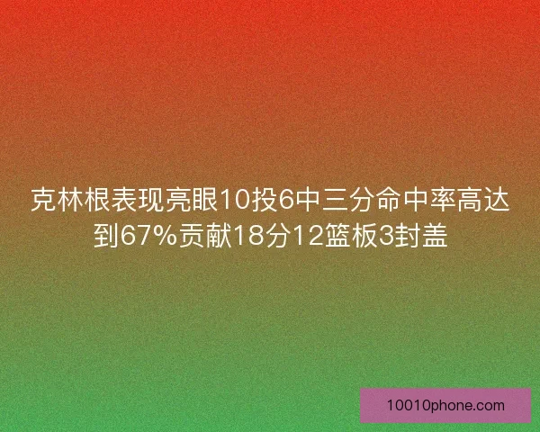 克林根表现亮眼10投6中三分命中率高达到67%贡献18分12篮板3封盖