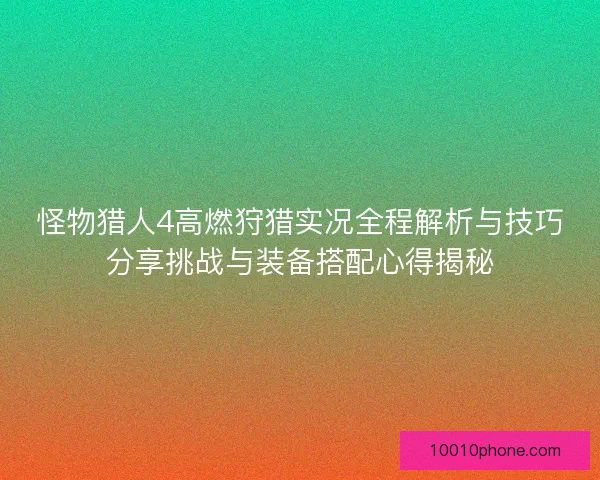 怪物猎人4高燃狩猎实况全程解析与技巧分享挑战与装备搭配心得揭秘