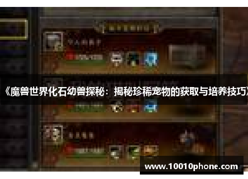 《魔兽世界化石幼兽探秘：揭秘珍稀宠物的获取与培养技巧》