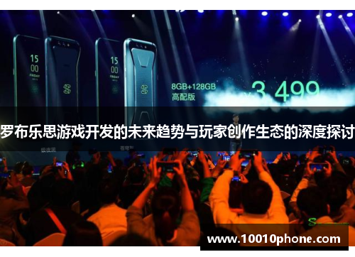 罗布乐思游戏开发的未来趋势与玩家创作生态的深度探讨