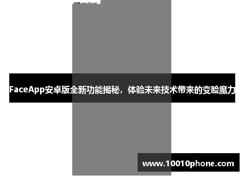 FaceApp安卓版全新功能揭秘，体验未来技术带来的变脸魔力