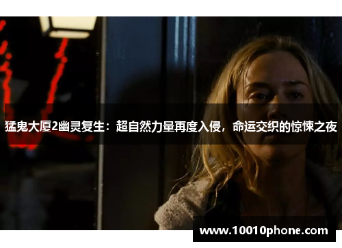 猛鬼大厦2幽灵复生：超自然力量再度入侵，命运交织的惊悚之夜